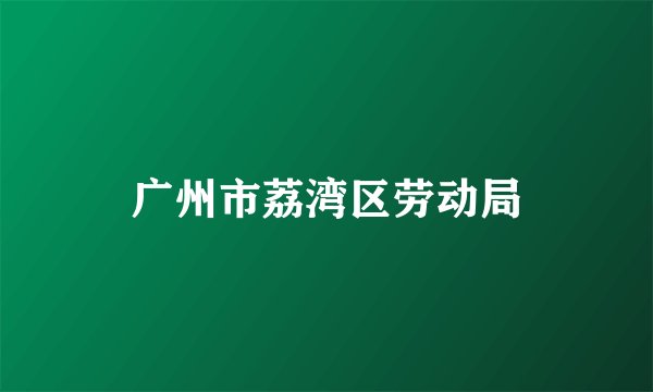 广州市荔湾区劳动局