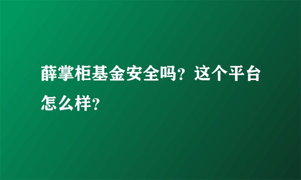 薛掌柜基金安全吗？这个平台怎么样？