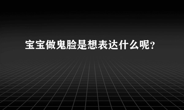 宝宝做鬼脸是想表达什么呢？