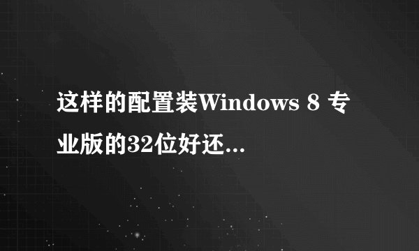 这样的配置装Windows 8 专业版的32位好还是64位?