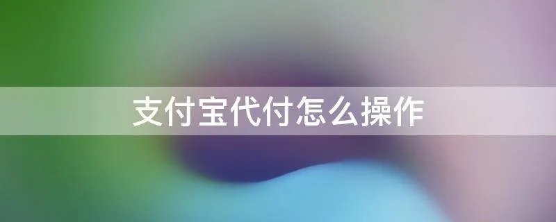 支付宝代付怎么操作