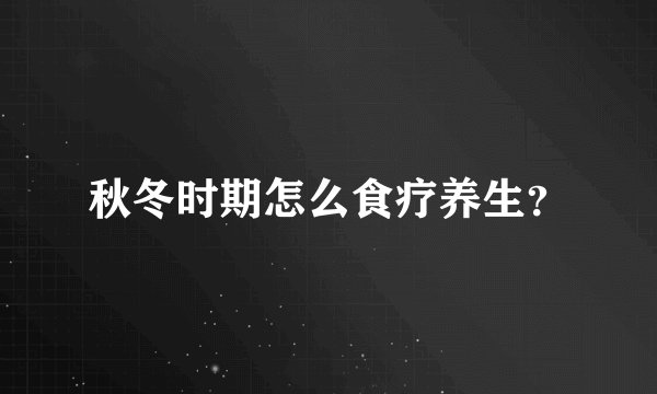 秋冬时期怎么食疗养生?