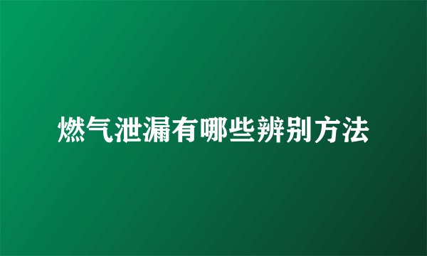 燃气泄漏有哪些辨别方法