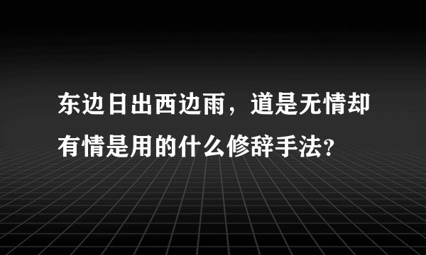 东边日出西边雨，道是无情却有情是用的什么修辞手法？
