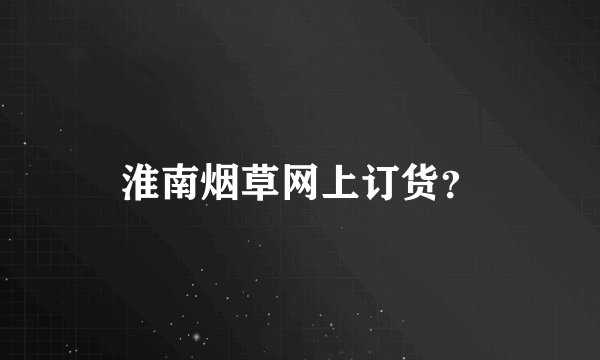 淮南烟草网上订货？