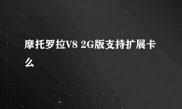 摩托罗拉V8 2G版支持扩展卡么