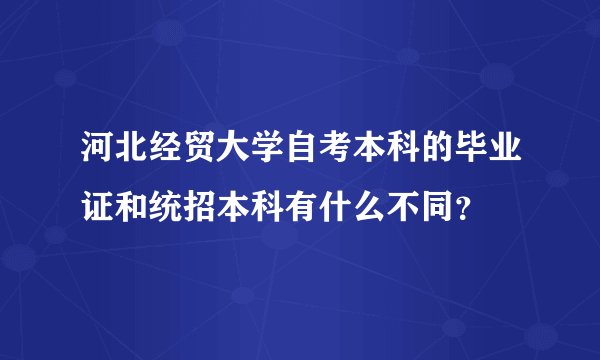 河北经贸大学自考本科的毕业证和统招本科有什么不同？