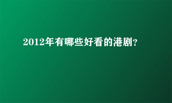 2012年有哪些好看的港剧？