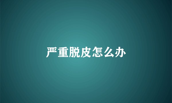 严重脱皮怎么办