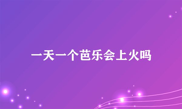 一天一个芭乐会上火吗