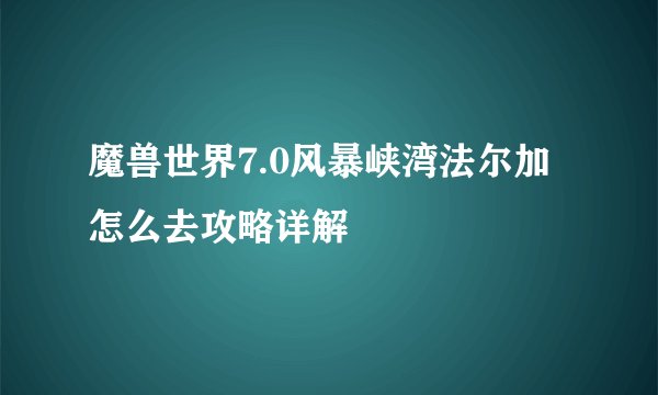 魔兽世界7.0风暴峡湾法尔加怎么去攻略详解