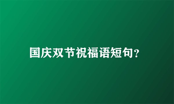 国庆双节祝福语短句？