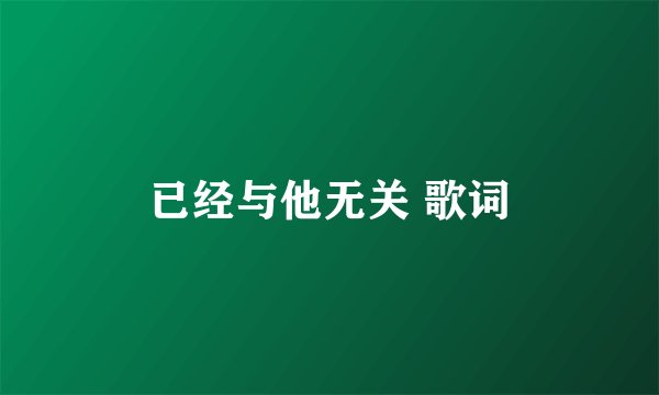 已经与他无关 歌词
