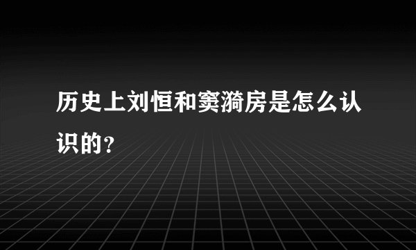 历史上刘恒和窦漪房是怎么认识的？