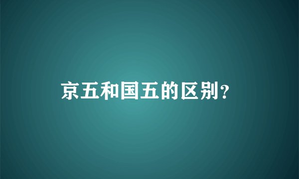 京五和国五的区别?