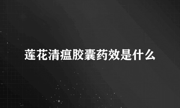 莲花清瘟胶囊药效是什么