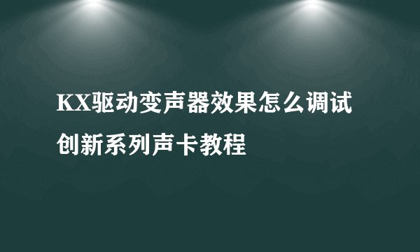 KX驱动变声器效果怎么调试创新系列声卡教程