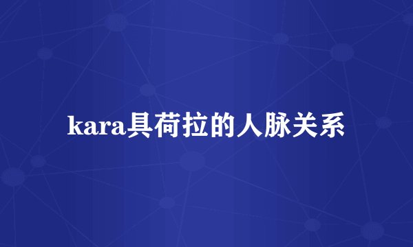 kara具荷拉的人脉关系