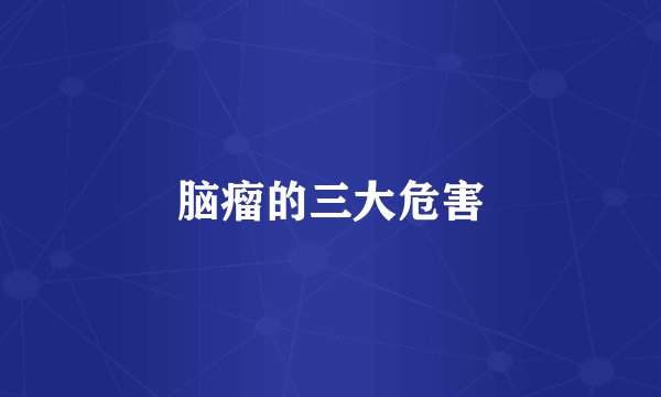 脑瘤的三大危害