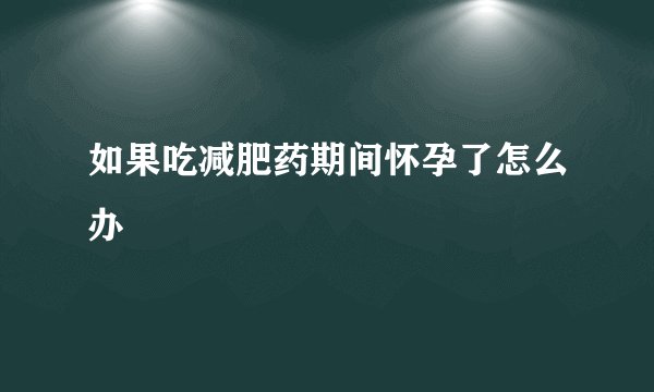 如果吃减肥药期间怀孕了怎么办