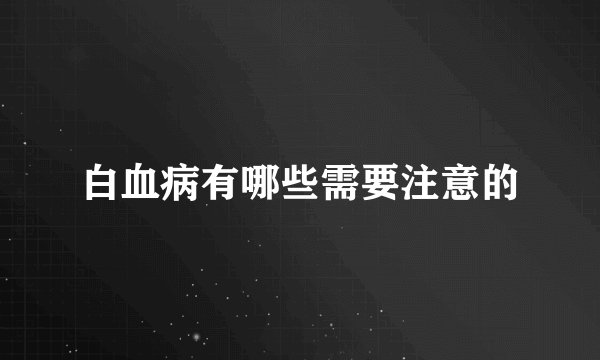 白血病有哪些需要注意的