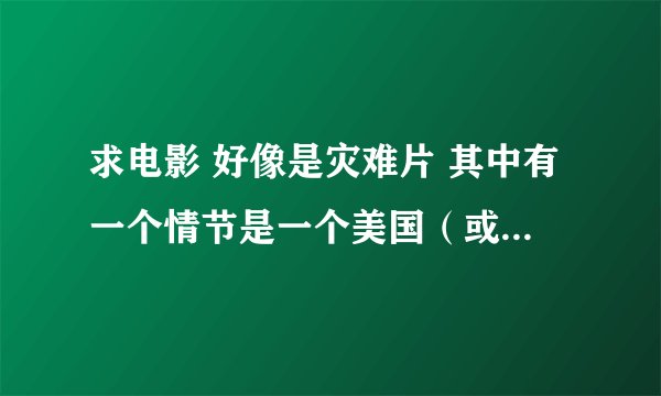 求电影 好像是灾难片 其中有一个情节是一个美国(或其他国家)的老头坐在广场上看报纸被大洪水冲跑了