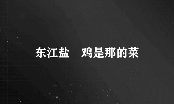东江盐焗鸡是那的菜