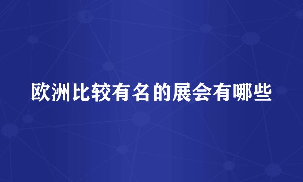 欧洲比较有名的展会有哪些
