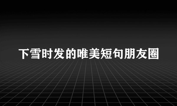 下雪时发的唯美短句朋友圈