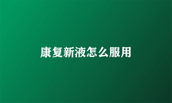 康复新液怎么服用
