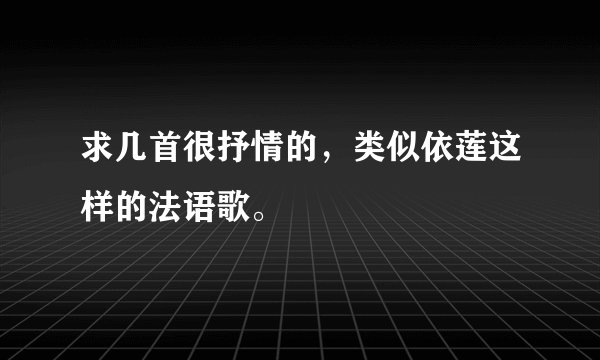 求几首很抒情的,类似依莲这样的法语歌。