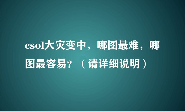 csol大灾变中,哪图最难,哪图最容易?(请详细说明)