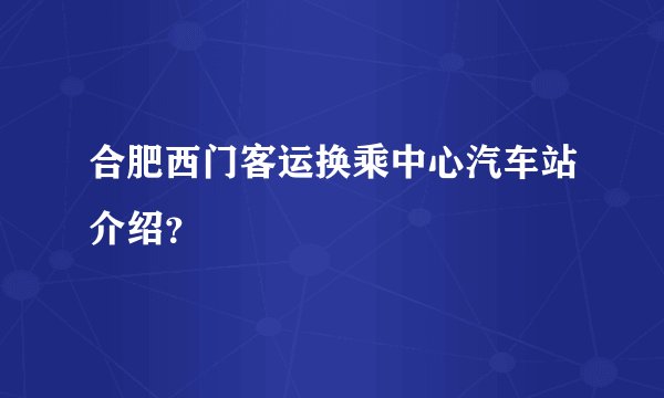 合肥西门客运换乘中心汽车站介绍？