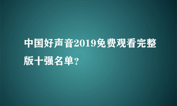中国好声音2019免费观看完整版十强名单？