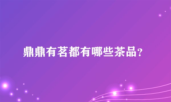 鼎鼎有茗都有哪些茶品？