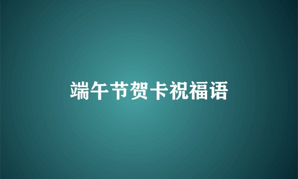 端午节贺卡祝福语