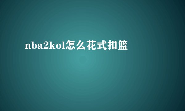 nba2kol怎么花式扣篮