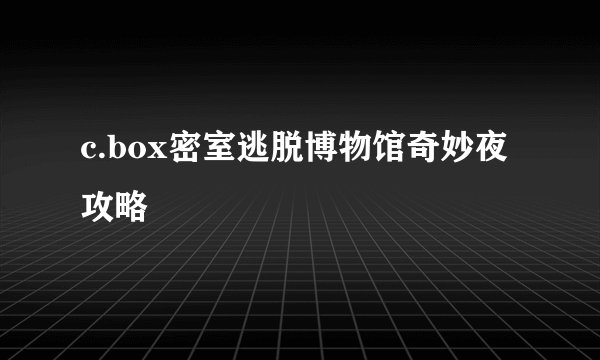 c.box密室逃脱博物馆奇妙夜攻略