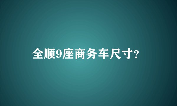 全顺9座商务车尺寸？