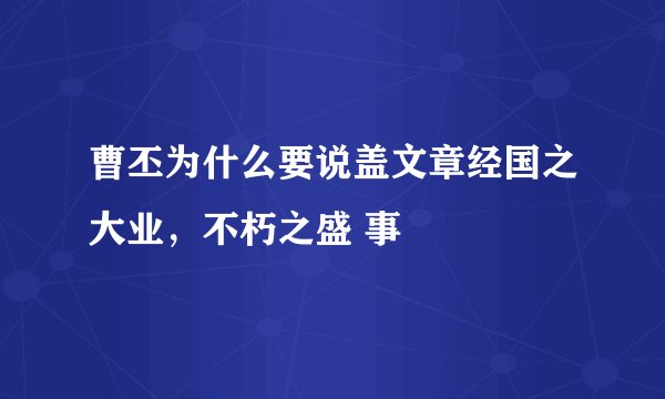 曹丕为什么要说盖文章经国之大业，不朽之盛 事