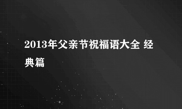 2013年父亲节祝福语大全 经典篇