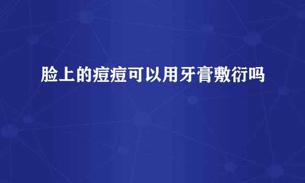 脸上的痘痘可以用牙膏敷衍吗