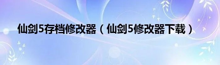 仙剑5存档修改器（仙剑5修改器下载）