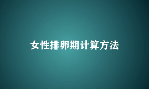 女性排卵期计算方法