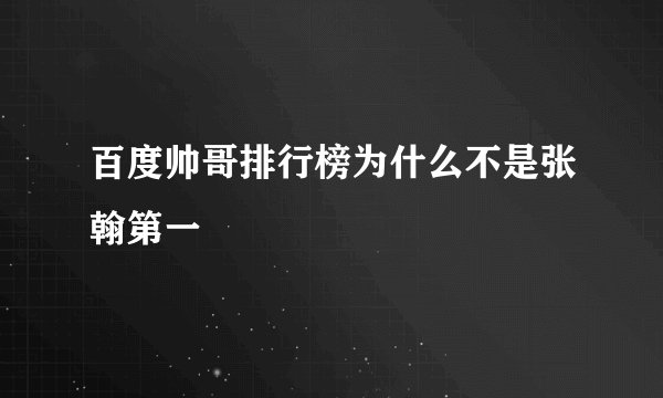 百度帅哥排行榜为什么不是张翰第一