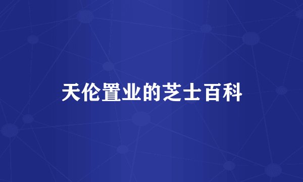 天伦置业的芝士百科