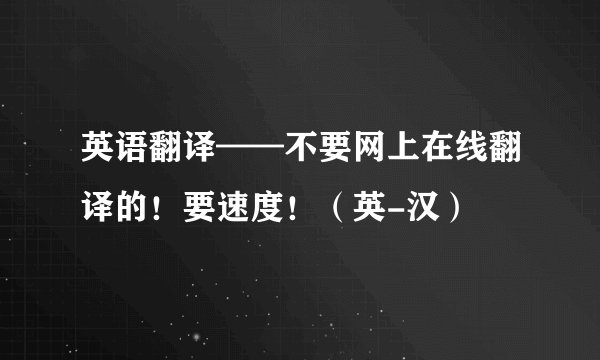 英语翻译——不要网上在线翻译的！要速度！（英-汉）
