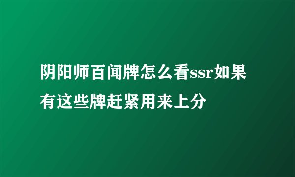 阴阳师百闻牌怎么看ssr如果有这些牌赶紧用来上分