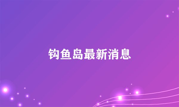 钩鱼岛最新消息