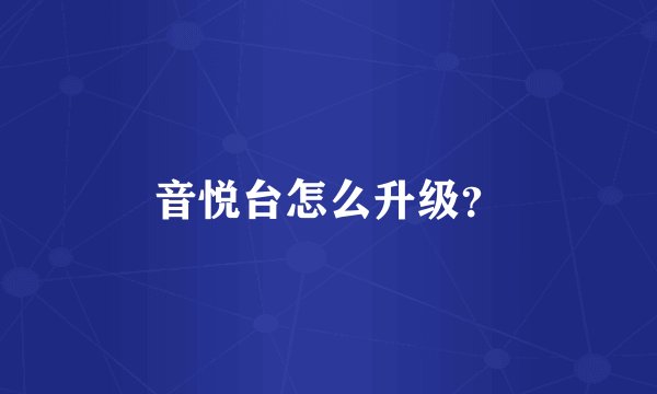 音悦台怎么升级？